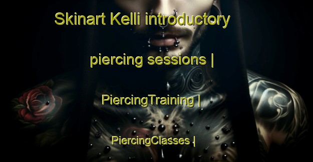 Skinart Kelli introductory piercing sessions | PiercingTraining | PiercingClasses | SkinartTraining-Turkey